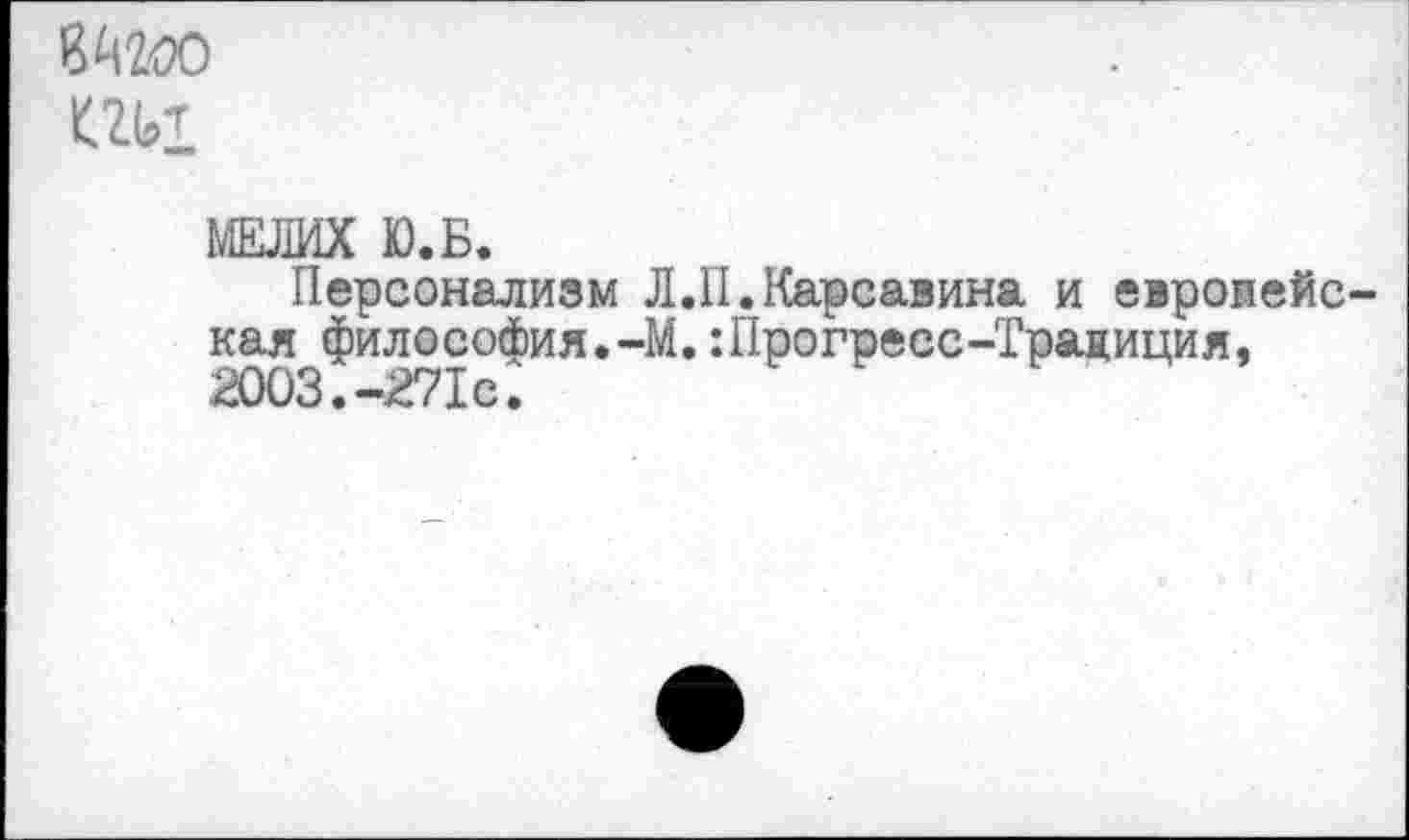 ﻿
МЕЛИХ Ю.Б.
Персонализм Л.II.Карсавина и евроиейс-кая^философия. -М.:Прогресс-Традиция,